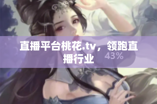 直播平台桃花.tv，领跑直播行业