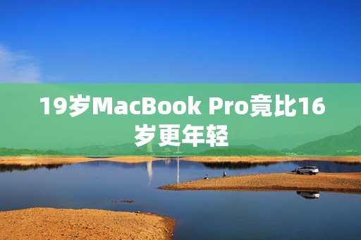 19岁MacBook Pro竟比16岁更年轻