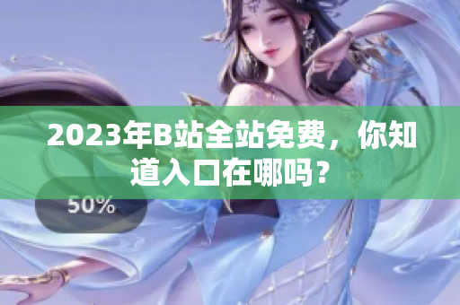 2023年B站全站免费，你知道入口在哪吗？