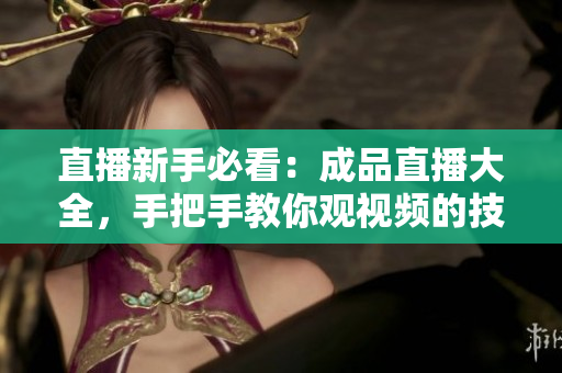 直播新手必看：成品直播大全，手把手教你观视频的技巧