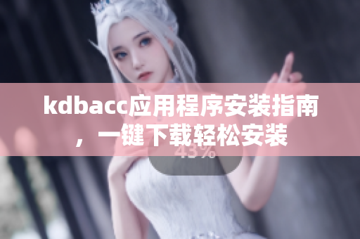 kdbacc应用程序安装指南，一键下载轻松安装