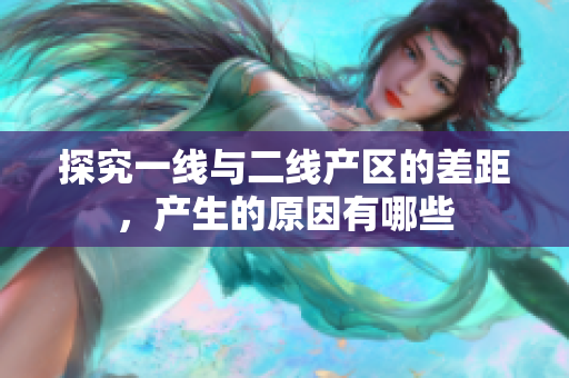 探究一线与二线产区的差距，产生的原因有哪些