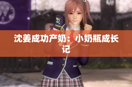 沈姜成功产奶：小奶瓶成长记