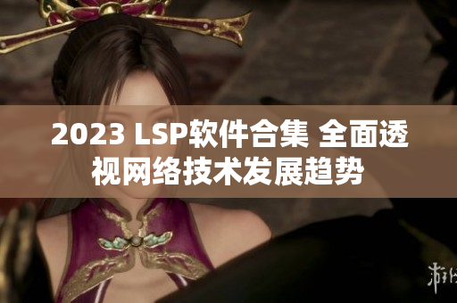 2023 LSP软件合集 全面透视网络技术发展趋势