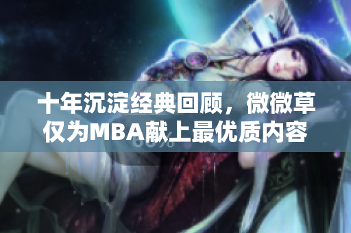 十年沉淀经典回顾，微微草仅为MBA献上最优质内容