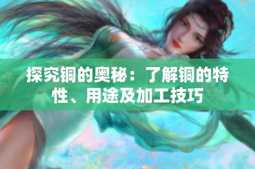 探究铜的奥秘：了解铜的特性、用途及加工技巧