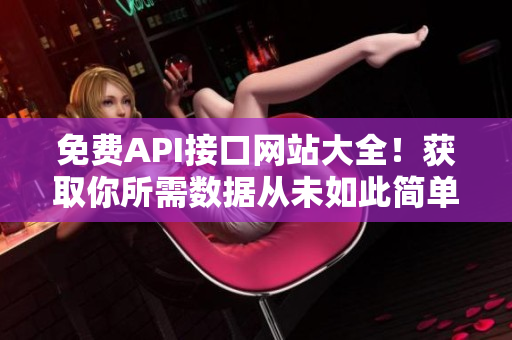 免费API接口网站大全！获取你所需数据从未如此简单！