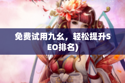 免费试用九幺，轻松提升SEO排名)