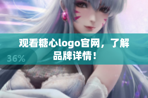观看糖心logo官网，了解品牌详情！