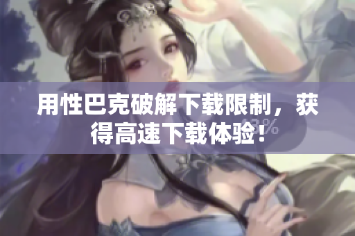 用性巴克破解下载限制，获得高速下载体验！