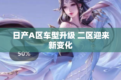 日产A区车型升级 二区迎来新变化