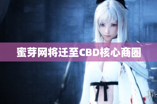 蜜芽网将迁至CBD核心商圈