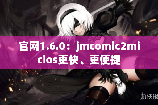 官网1.6.0：jmcomic2micios更快、更便捷