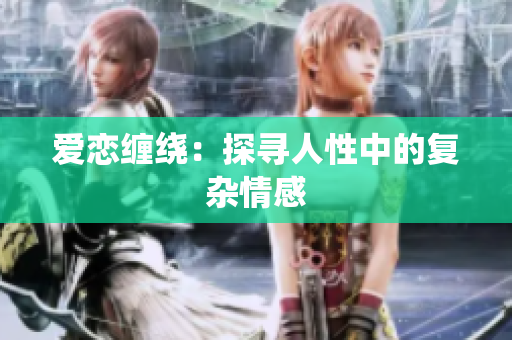爱恋缠绕：探寻人性中的复杂情感