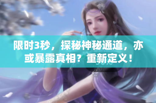 限时3秒，探秘神秘通道，亦或暴露真相？重新定义！