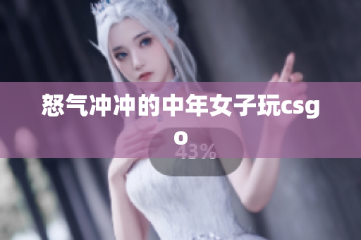 怒气冲冲的中年女子玩csgo