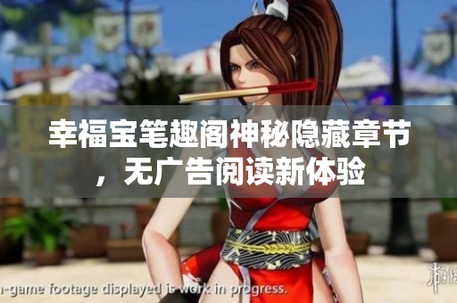幸福宝笔趣阁神秘隐藏章节，无广告阅读新体验