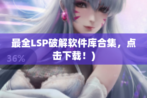 最全LSP破解软件库合集，点击下载！)