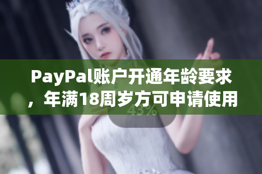 PayPal账户开通年龄要求，年满18周岁方可申请使用