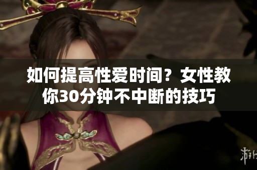 如何提高性爱时间？女性教你30分钟不中断的技巧