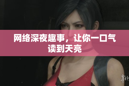 网络深夜趣事，让你一口气读到天亮