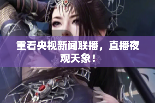 重看央视新闻联播，直播夜观天象！