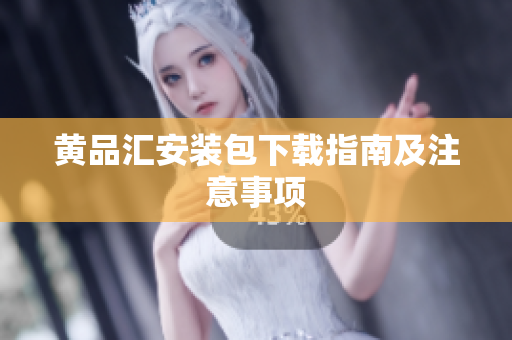 黄品汇安装包下载指南及注意事项