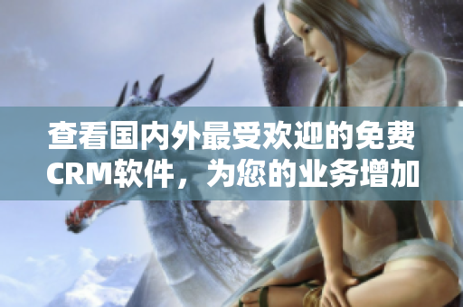 查看国内外最受欢迎的免费CRM软件，为您的业务增加效率