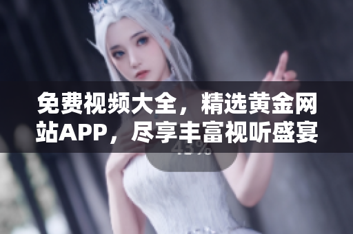 免费视频大全，精选黄金网站APP，尽享丰富视听盛宴！