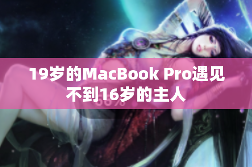 19岁的MacBook Pro遇见不到16岁的主人