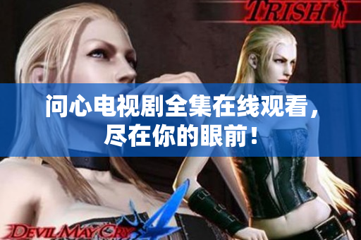 问心电视剧全集在线观看，尽在你的眼前！