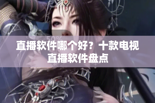 直播软件哪个好？十款电视直播软件盘点