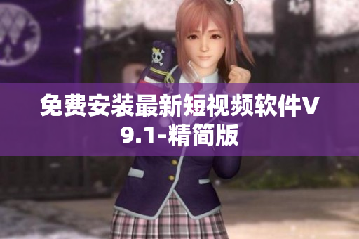 免费安装最新短视频软件V9.1-精简版
