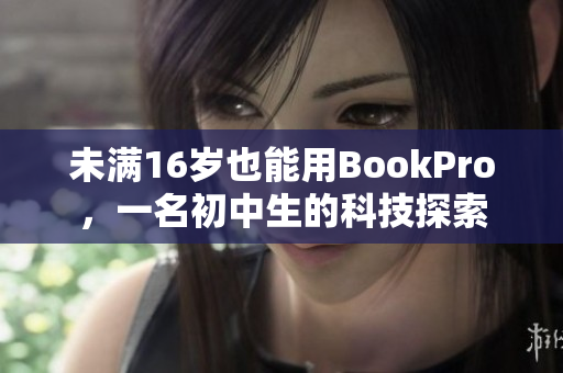 未满16岁也能用BookPro，一名初中生的科技探索