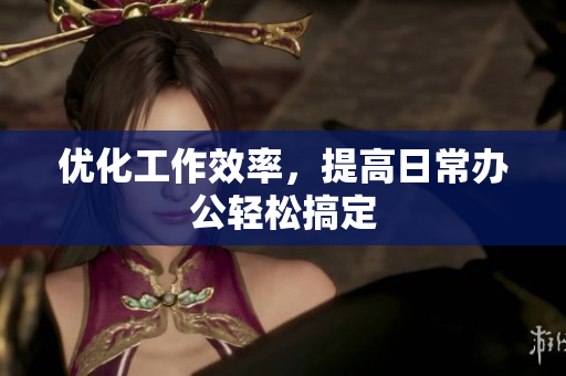 优化工作效率，提高日常办公轻松搞定