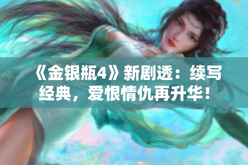 《金银瓶4》新剧透：续写经典，爱恨情仇再升华！