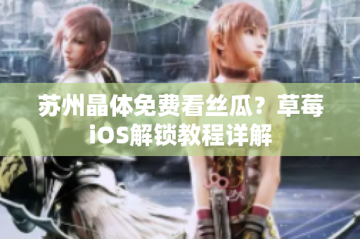 苏州晶体免费看丝瓜？草莓iOS解锁教程详解