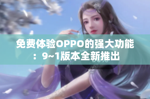 免费体验OPPO的强大功能：9~1版本全新推出
