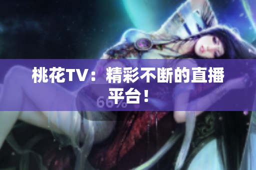 桃花TV：精彩不断的直播平台！