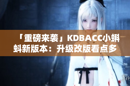 「重磅来袭」KDBACC小蝌蚪新版本：升级改版看点多！