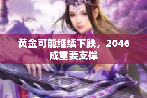 黄金可能继续下跌，2046成重要支撑