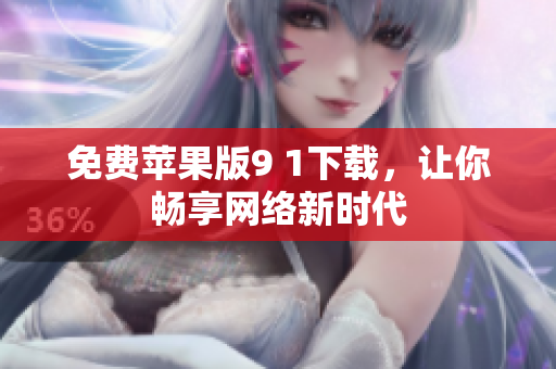 免费苹果版9 1下载，让你畅享网络新时代