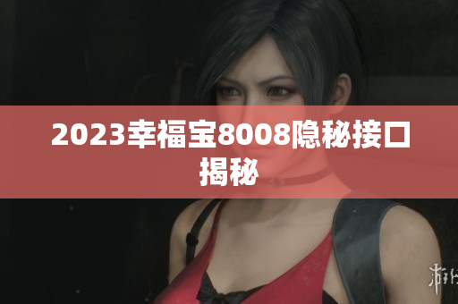 2023幸福宝8008隐秘接口揭秘