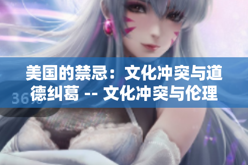 美国的禁忌：文化冲突与道德纠葛 -- 文化冲突与伦理挑战：探析美国禁忌