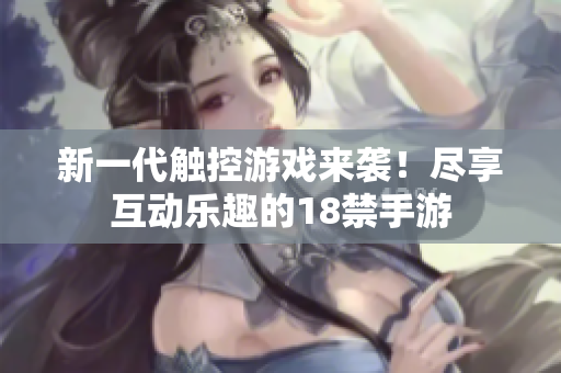 新一代触控游戏来袭！尽享互动乐趣的18禁手游