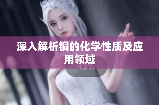 深入解析铜的化学性质及应用领域