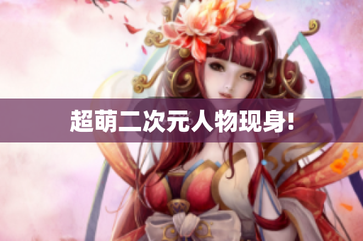 超萌二次元人物现身!