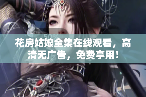 花房姑娘全集在线观看，高清无广告，免费享用！