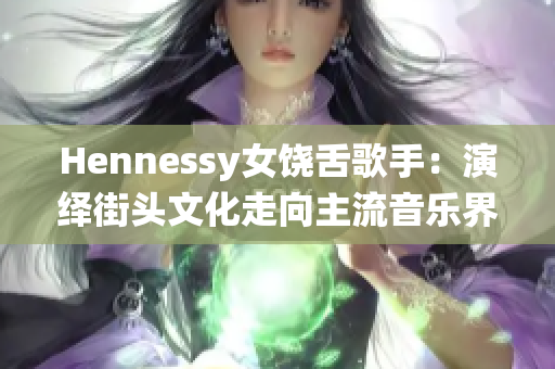Hennessy女饶舌歌手：演绎街头文化走向主流音乐界