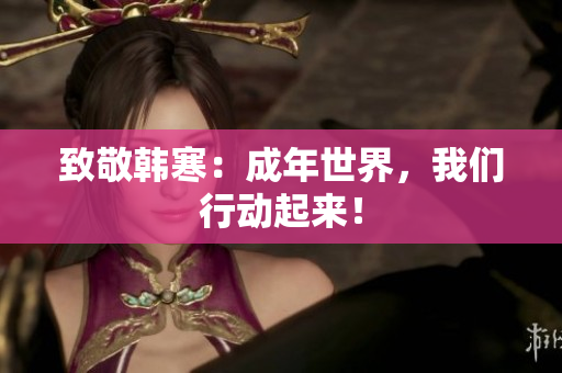 致敬韩寒：成年世界，我们行动起来！